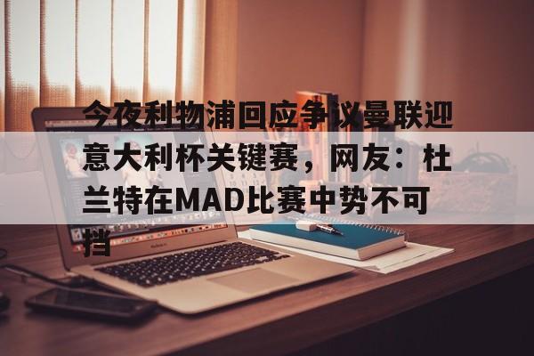 关于今夜利物浦回应争议曼联迎意大利杯关键赛，网友：杜兰特在MAD比赛中势不可挡的信息-开云娱乐